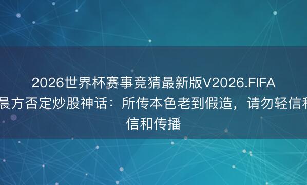 2026世界杯赛事竞猜最新版V2026.FIFA 张碧晨方否定炒股神话：所传本色老到假造，请勿轻信和传播