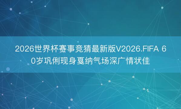2026世界杯赛事竞猜最新版V2026.FIFA 60岁巩俐现身戛纳气场深广情状佳