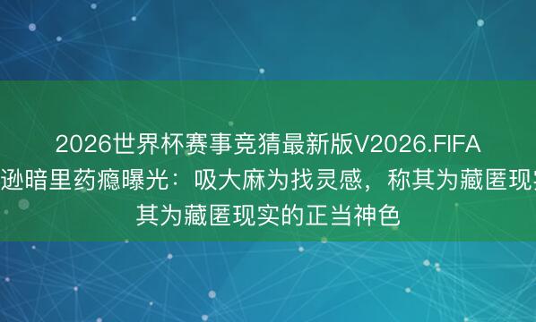 2026世界杯赛事竞猜最新版V2026.FIFA 迈克尔·杰克逊暗里药瘾曝光：吸大麻为找灵感，称其为藏匿现实的正当神色