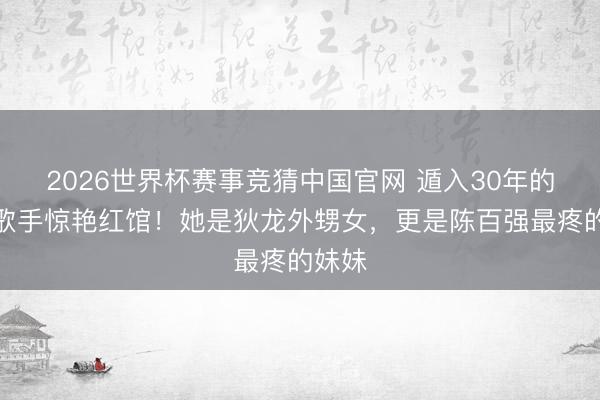 2026世界杯赛事竞猜中国官网 遁入30年的香港歌手惊艳红馆!她是狄龙外甥女,更是陈百强最疼的妹妹