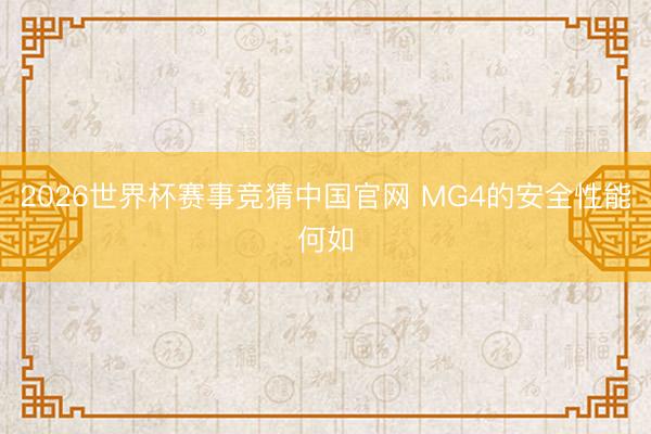 2026世界杯赛事竞猜中国官网 MG4的安全性能何如