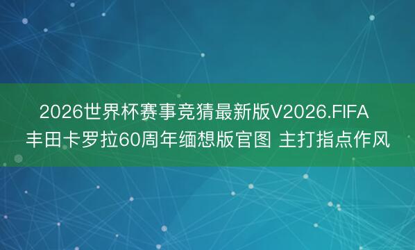 2026世界杯赛事竞猜最新版V2026.FIFA 丰田卡罗拉60周年缅想版官图 主打指点作风