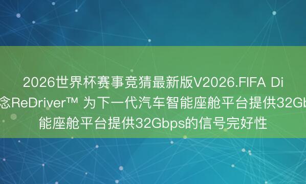 2026世界杯赛事竞猜最新版V2026.FIFA Diodes推出四通说念ReDriver™ 为下一代汽车智能座舱平台提供32Gbps的信号完好性