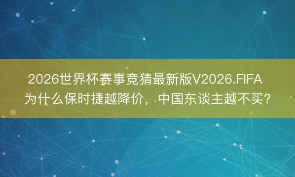 2026世界杯赛事竞猜最新版V2026.FIFA 为什么保时捷越降价,中国东谈主越不买?