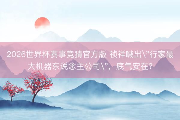 2026世界杯赛事竞猜官方版 祯祥喊出