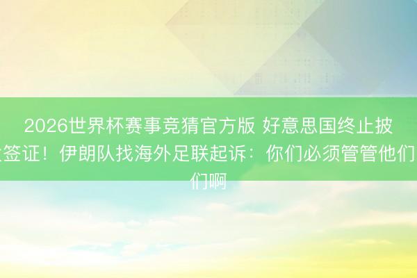 2026世界杯赛事竞猜官方版 好意思国终止披发签证！伊朗队找海外足联起诉：你们必须管管他们啊