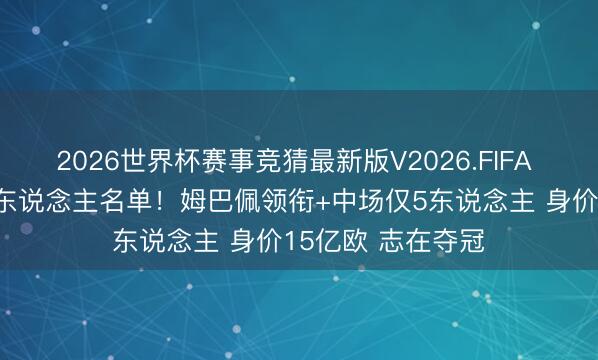 2026世界杯赛事竞猜最新版V2026.FIFA 法国队宇宙杯26东说念主名单！姆巴佩领衔+中场仅5东说念主 身价15亿欧 志在夺冠