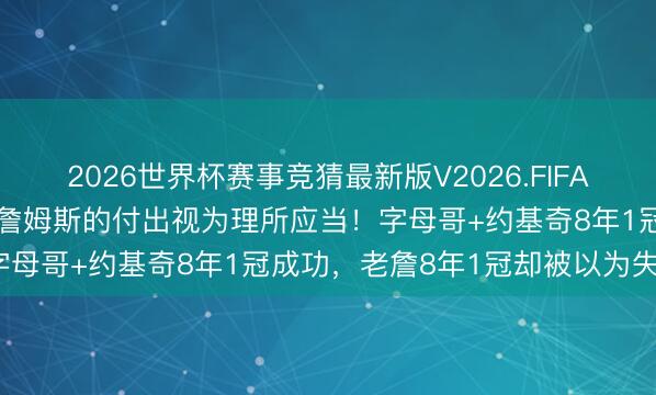 2026世界杯赛事竞猜最新版V2026.FIFA 夏普怒批湖东说念主：把詹姆斯的付出视为理所应当！字母哥+约基奇8年1冠成功，老詹8年1冠却被以为失败？