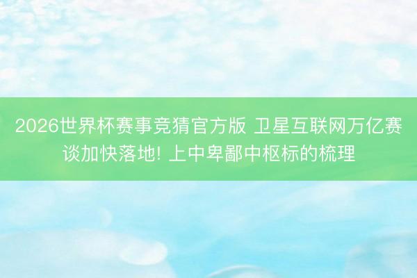 2026世界杯赛事竞猜官方版 卫星互联网万亿赛谈加快落地! 上中卑鄙中枢标的梳理