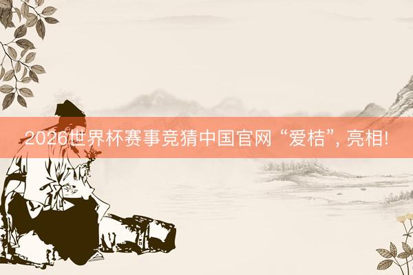 2026世界杯赛事竞猜中国官网 “爱桔”, 亮相!