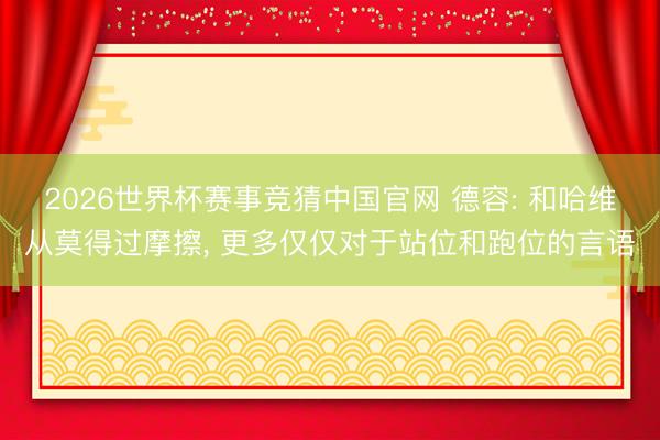 2026世界杯赛事竞猜中国官网 德容: 和哈维从莫得过摩擦, 更多仅仅对于站位和跑位的言语