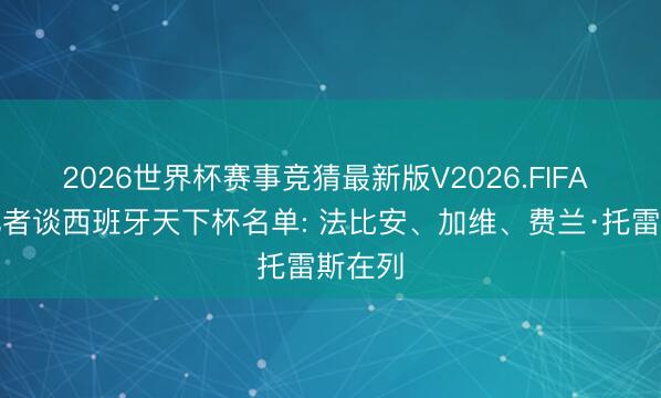2026世界杯赛事竞猜最新版V2026.FIFA 六台记者谈西班牙天下杯名单: 法比安、加维、费兰·托雷斯在列