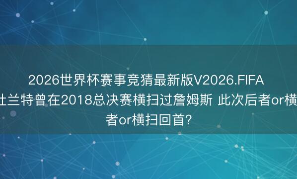 2026世界杯赛事竞猜最新版V2026.FIFA 季后赛杜兰特曾在2018总决赛横扫过詹姆斯 此次后者or横扫回首?