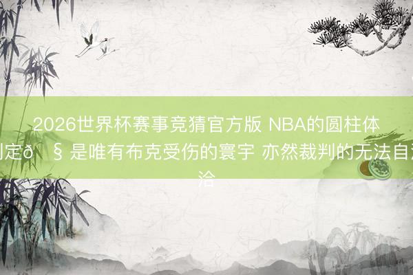 2026世界杯赛事竞猜官方版 NBA的圆柱体判定🧠是唯有布克受伤的寰宇 亦然裁判的无法自洽
