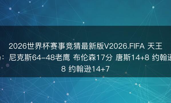 2026世界杯赛事竞猜最新版V2026.FIFA 天王山半场:尼克斯64-48老鹰 布伦森17分 唐斯14+8 约翰逊14+7