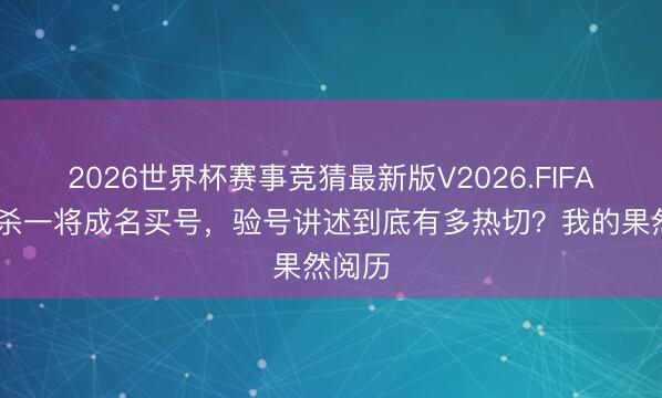 2026世界杯赛事竞猜最新版V2026.FIFA 三国杀一将成名买号，验号讲述到底有多热切？我的果然阅历