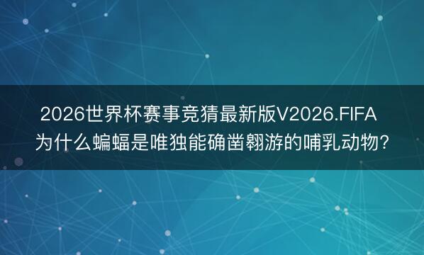 2026世界杯赛事竞猜最新版V2026.FIFA 为什么蝙蝠是唯独能确凿翱游的哺乳动物?