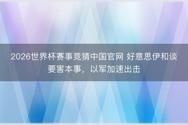 2026世界杯赛事竞猜中国官网 好意思伊和谈要害本事,以军加速出击