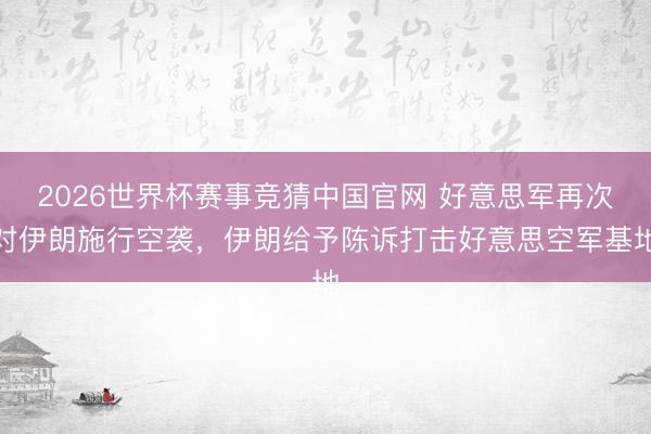 2026世界杯赛事竞猜中国官网 好意思军再次对伊朗施行空袭，伊朗给予陈诉打击好意思空军基地
