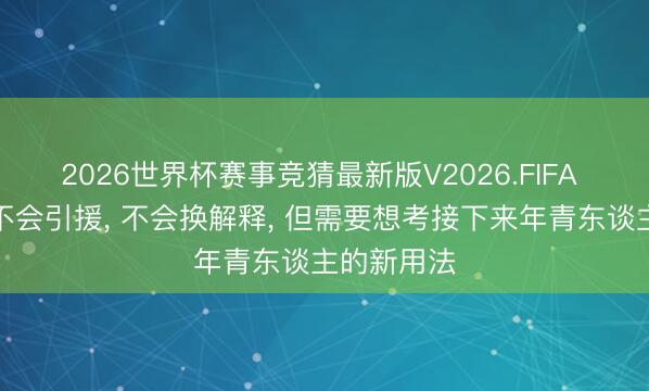 2026世界杯赛事竞猜最新版V2026.FIFA 泰山休赛不会引援， 不会换解释， 但需要想考接下来年青东谈主的新用法