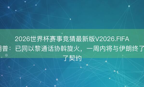 2026世界杯赛事竞猜最新版V2026.FIFA 特朗普：已同以黎通话协斡旋火，一周内将与伊朗终了契约