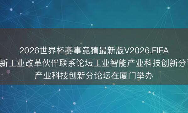 2026世界杯赛事竞猜最新版V2026.FIFA 2026金砖国度新工业改革伙伴联系论坛工业智能产业科技创新分论坛在厦门举办