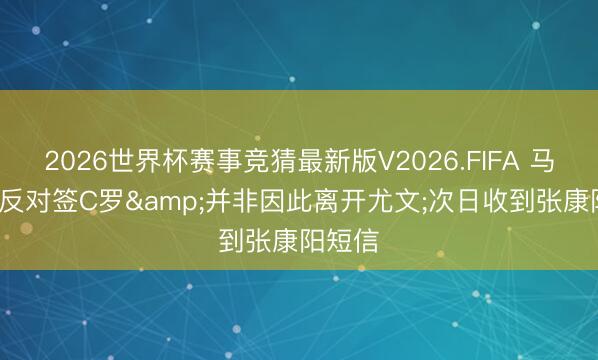 2026世界杯赛事竞猜最新版V2026.FIFA 马洛塔: 反对签C罗&并非因此离开尤文;次日收到张康阳短信