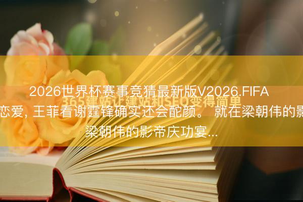 2026世界杯赛事竞猜最新版V2026.FIFA 谈了十几年恋爱， 王菲看谢霆锋确实还会酡颜。 就在梁朝伟的影帝庆功宴...