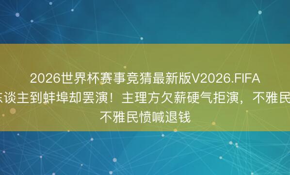 2026世界杯赛事竞猜最新版V2026.FIFA 徐怀钰东谈主到蚌埠却罢演!主理方欠薪硬气拒演,不雅民愤喊退钱