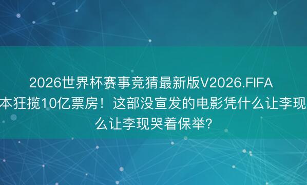 2026世界杯赛事竞猜最新版V2026.FIFA 1400万资本狂揽10亿票房！这部没宣发的电影凭什么让李现哭着保举？
