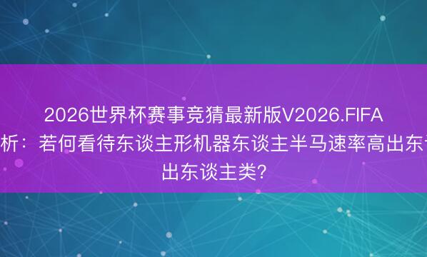 2026世界杯赛事竞猜最新版V2026.FIFA 新闻分析：若何看待东谈主形机器东谈主半马速率高出东谈主类？