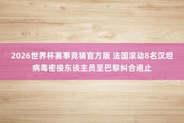 2026世界杯赛事竞猜官方版 法国滚动8名汉坦病毒密接东谈主员至巴黎纠合遏止