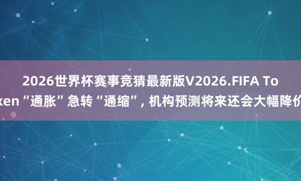2026世界杯赛事竞猜最新版V2026.FIFA Token“通胀”急转“通缩”, 机构预测将来还会大幅降价